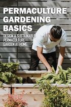 Permaculture Gardening Basics: Design A Sustainable Permaculture Garden At Home