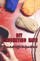 DIY Crocheting Hats: Warm-hearted Gifts For Your Beloved: Warm Your Heart and Head With Crocheted Hat