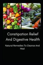Constipation Relief And Digestive Health: Natural Remedies To Cleanse And Heal