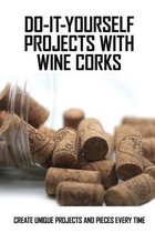 Do-It-Yourself Projects With Wine Corks: Create Unique Projects And Pieces Every Time