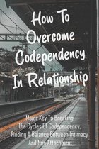 How To Overcome Codependency In Relationship: Major Key To Breaking The Cycles Of Codependency, Finding A Balance Between Intimacy And Non Attachment