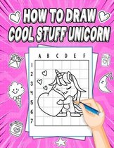 How To Draw Cool Stuff Unicorn: Step-by-Step Drawing and Activity Book for Kids to Learn to Draw Cute Stuff