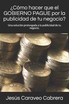 ¿Cómo hacer que el GOBIERNO PAGUE por la publicidad de tu negocio?: Una solución prolongada a la publicidad de tu negocio.