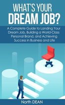 What's Your Dream Job?: A Complete Guide to Landing Your Dream Job, Building a World-Class Personal Brand, and Achieving Success in Business a