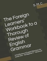 The Foreign Learners' Workbook to a Thorough Review of English Grammar: A Full Review of Graded Objectives for Levels One - Six Beginner's - Advanced