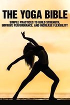 The Yoga Bible: Simple Practices To Build Strength, Improve Performance, And Increase Flexibility