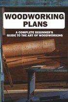 Woodworking Plans: A Complete Beginner's Guide To The Art Of Woodworking: Woodworking For Beginners Handbook