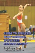 Guide To Athletes Who Struggle With Fear And Self-doubt_ How To Develop Mental Toughness And Stay Strong