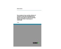 The conduct of war and the effects of warfare in the Irish Confederate (or Eleven Years) War of 1641-53 and the Thirty Years War in Germany in 1618-1648