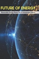 Future Of Energy: Renewable Energy Power For A Sustainable Future