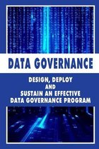 Data Governance: Design, Deploy And Sustain An Effective Data Governance Program