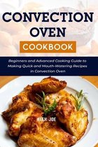 Convection Oven Cookbook: Beginners and Advanced Cooking Guide to Making Quick and Mouth-Watering Recipes in Convection Oven