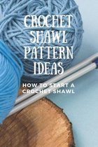 Crochet Shawl Pattern Ideas: How To Start A Crochet Shawl: Amazing Crochet Shawl Patterns