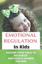 Emotional Regulation In Kids: Helping Your Child To Recognize Emotions & Express Feelings