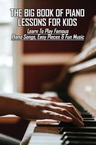 The Big Book Of Piano Lessons For Kids: Learn To Play Famous Piano Songs, Easy Pieces & Fun Music