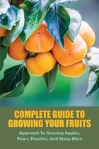 Complete Guide To Growing Your Fruits: Approach To Growing Apples, Pears, Peaches, And Many More