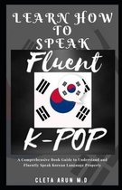 Learn How to Speak Fluent K-Pop: A Comprehensive Book Guide to Understand and Fluently Speak Korean Language