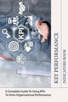Key Performance Indicators Book: A Complete Guide To Using KPIs To Drive Organisational Performance: Kpi Template