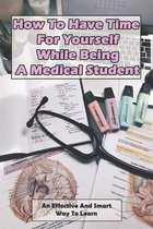How To Have Time For Yourself While Being A Medical Student: An Effective And Smart Way To Learn