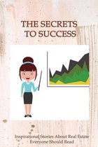 The Secrets To Success: Inspirational Stories About Real Estate Everyone Should Read