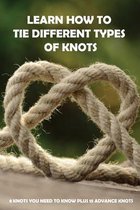 Learn How To Tie Different Types Of Knots: 8 Knots You Need To Know Plus 15 Advance Knots