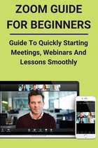 Zoom Guide For Beginners: Guide To Quickly Starting Meetings, Webinars And Lessons Smoothly