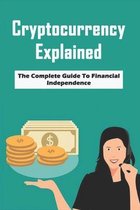 Cryptocurrency Explained: The Complete Guide To Financial Independence