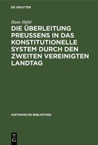 Historische Bibliothek- Die Überleitung Preußens in Das Konstitutionelle System Durch Den Zweiten Vereinigten Landtag