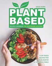 Plant Based Recipes Cookbook for Vegetarians & Beyond