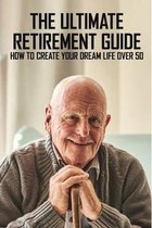 The Ultimate Retirement Guide: How To Create Your Dream Life Over 50: Retirement Plan Book