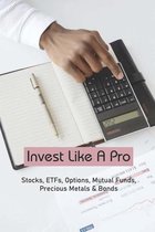 Invest Like A Pro: Stocks, ETFs, Options, Mutual Funds, Precious Metals & Bonds