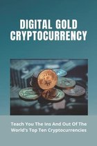 Digital Gold Cryptocurrency: Teach You The Ins And Out Of The World's Top Ten Cryptocurrencies