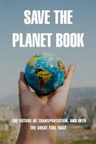 Save The Planet Book: The Future Of Transportation, And Into The Great Fuel Race