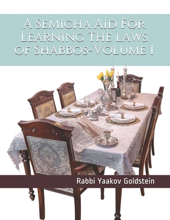Couverture du livre "A Semicha Aid For Learning The Laws Of Shabbos-Volume 1" par Rabbi Yaakov Goldstein. Une table dressée avec six chaises.