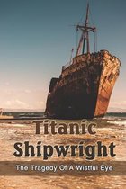 Titanic Shipwright: The Tragedy Of A Wistful Eye