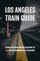 Los Angeles Train Guide: Taking The Train Provides Visitors To L.A. With An Unforgettable Experience