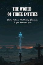 The World Of Three Entities: Chakra Patterns, The Healing Shamanism To Your Body And Soul