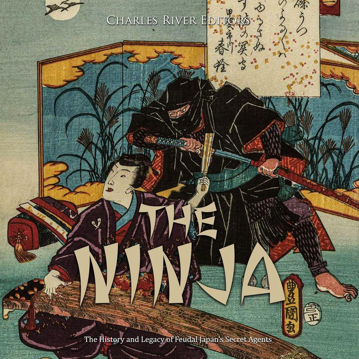 Ninja, The: The History and Legacy of Feudal Japan’s Secret Agents - Charles River Editors