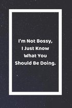 I'm Not Bossy I Just Know What You Should Be Doing