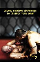 Self-Defense- Ground Fighting Techniques to Destroy Your Enemy