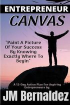 Entrepreneur Canvas: Paint A Picture Of Your Success By Knowing Exactly Where To Begin (A 12-Day Action Plan For Aspiring Entrepreneurs)