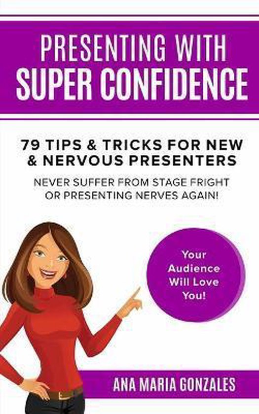 Presenting with Super Confidence 79 tips and tricks for New & Nervous