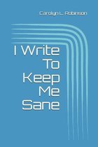 I Write To Keep Me Sane