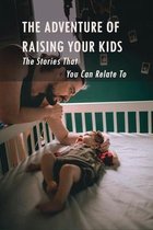 The Adventure Of Raising Your Kids - The Stories That You Can Relate To