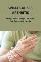 What Causes Arthritis: Things Will Change The Way You Prevent Arthritis