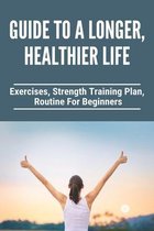 Guide To A Longer, Healthier Life: Exercises, Strength Training Plan, Routine For Beginners