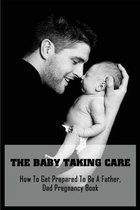 The Baby Taking Care: How To Get Prepared To Be A Father, Dad Pregnancy Book