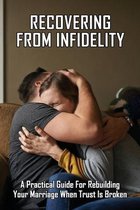 Recovering From Infidelity: A Practical Guide For Rebuilding Your Marriage When Trust Is Broken