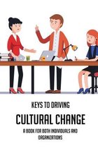 Keys To Driving Cultural Change: A Book For Both Individuals And Organizations