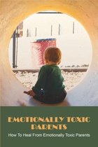 Emotionally Toxic Parents: How To Heal From Emotionally Toxic Parents
